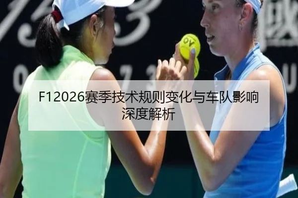 F12026赛季技术规则变化与车队影响深度解析